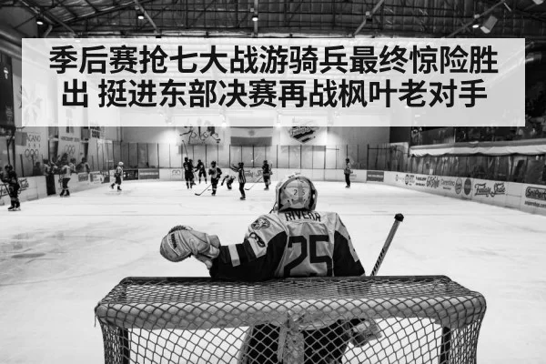 季后赛抢七大战游骑兵最终惊险胜出 挺进东部决赛再战枫叶老对手